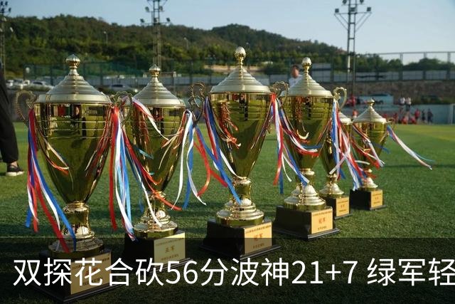 双探花合砍56分波神21+7 绿军轻取猛龙获连胜