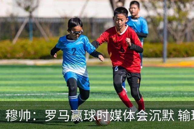 穆帅：罗马赢球时媒体会沉默 输球他们反而会庆祝