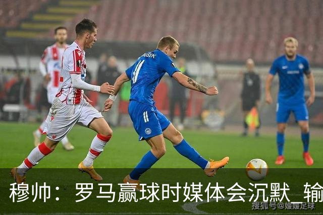 穆帅：罗马赢球时媒体会沉默 输球他们反而会庆祝