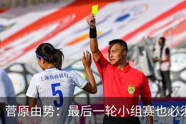 菅原由势：最后一轮小组赛也必须赢，任何一场国家队比赛都不能输